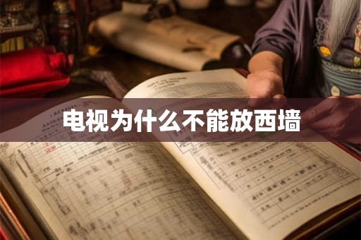 电视为什么不能放西墙 电视为什么不能放西墙