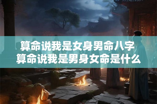 算命说我是女身男命八字 算命说我是男身女命是什么意思 算命说我是女身男命八字 算命说我是男身女命是什么意思