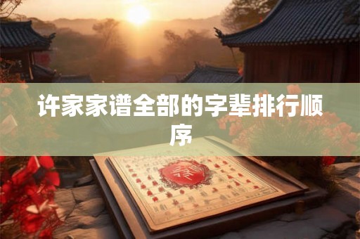 许家家谱全部的字辈排行顺序 许家家谱全部的字辈排行顺序