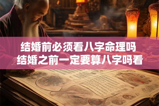 结婚前必须看八字命理吗 结婚之前一定要算八字吗看完你就知道了! 结婚前必须看八字命理吗 结婚之前一定要算八字吗看完你就知道了!