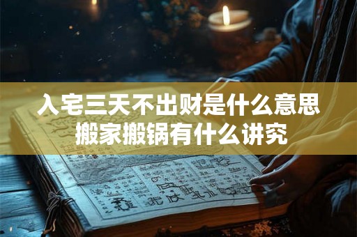 入宅三天不出财是什么意思 搬家搬锅有什么讲究 入宅三天不出财是什么意思 搬家搬锅有什么讲究