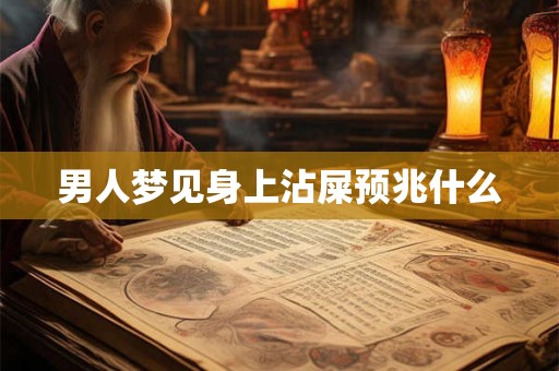 男人梦见身上沾屎预兆什么 男人梦见身上沾屎预兆什么