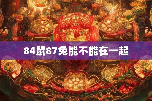 84鼠87兔能不能在一起 84鼠87兔能不能在一起