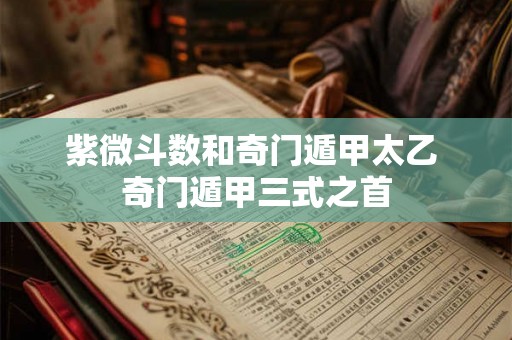 紫微斗数和奇门遁甲太乙 奇门遁甲三式之首