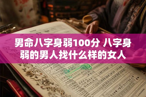 男命八字身弱100分 八字身弱的男人找什么样的女人 男命八字身弱100分 八字身弱的男人找什么样的女人
