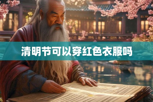 清明节可以穿红色衣服吗 清明节可以穿红色衣服吗
