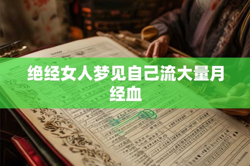 绝经女人梦见自己流大量月经血 绝经女人梦见自己流大量月经血