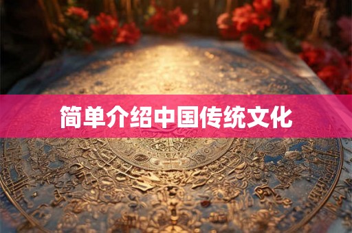 简单介绍中国传统文化 简单介绍中国传统文化