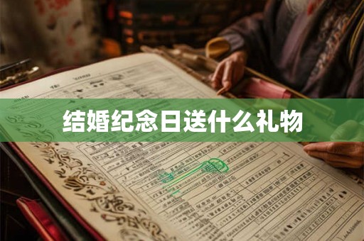 结婚纪念日送什么礼物 结婚纪念日送什么礼物