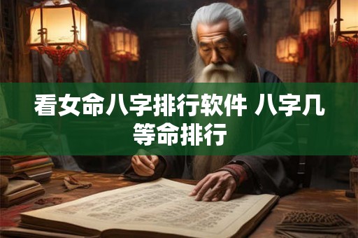 看女命八字排行软件 八字几等命排行