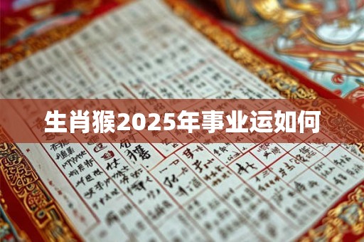 生肖猴2025年事业运如何 生肖猴2025年事业运如何
