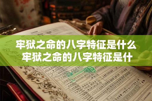 牢狱之命的八字特征是什么 牢狱之命的八字特征是什么意思 牢狱之命的八字特征是什么 牢狱之命的八字特征是什么意思