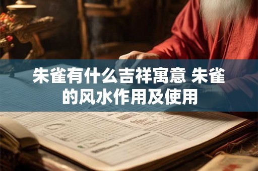 朱雀有什么吉祥寓意 朱雀的风水作用及使用 朱雀有什么吉祥寓意 朱雀的风水作用及使用