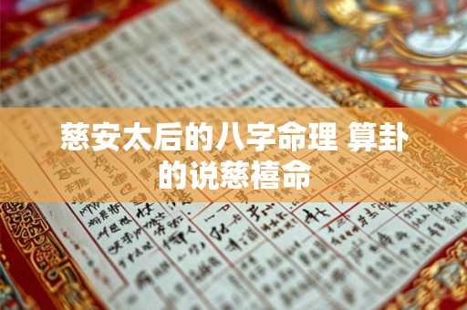 慈安太后的八字命理 算卦的说慈禧命 慈安太后的八字命理 算卦的说慈禧命