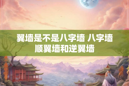 翼墙是不是八字墙 八字墙顺翼墙和逆翼墙 翼墙是不是八字墙 八字墙顺翼墙和逆翼墙