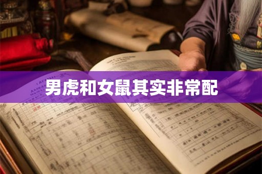 男虎和女鼠其实非常配 男虎和女鼠其实非常配