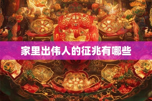 家里出伟人的征兆有哪些 家里出伟人的征兆有哪些