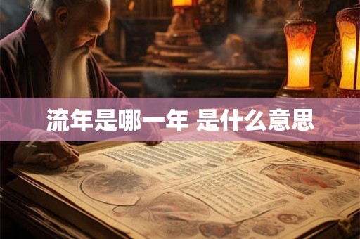 流年是哪一年 是什么意思 流年是哪一年 是什么意思