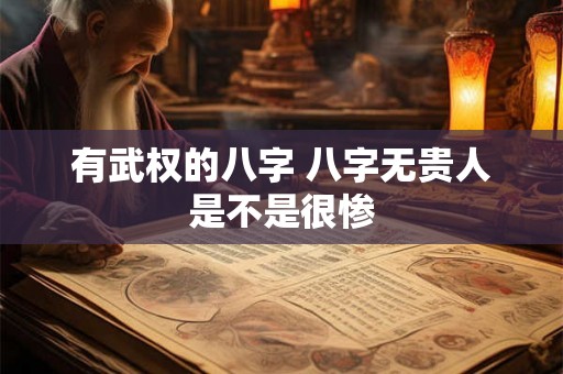 有武权的八字 八字无贵人是不是很惨 有武权的八字 八字无贵人是不是很惨