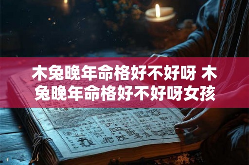木兔晚年命格好不好呀 木兔晚年命格好不好呀女孩 木兔晚年命格好不好呀 木兔晚年命格好不好呀女孩