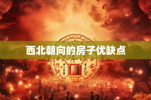 西北朝向的房子优缺点 西北朝向的房子优缺点
