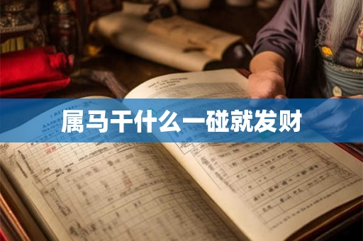 属马干什么一碰就发财 属马干什么一碰就发财