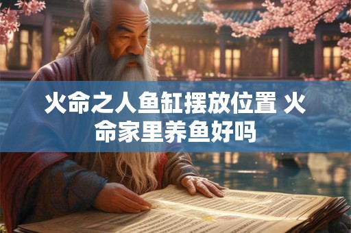 火命之人鱼缸摆放位置 火命家里养鱼好吗