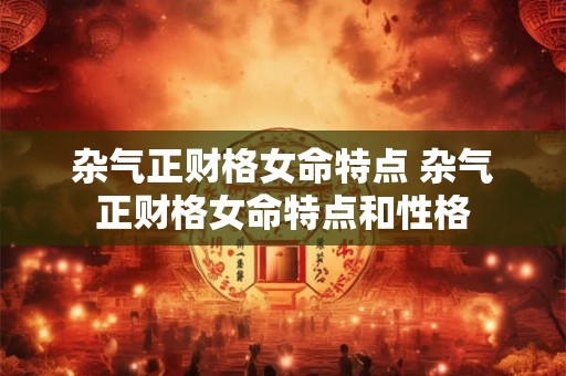 杂气正财格女命特点 杂气正财格女命特点和性格