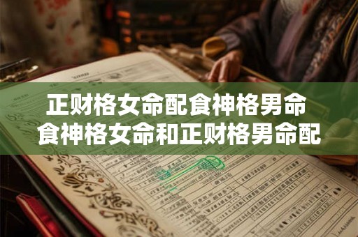 正财格女命配食神格男命 食神格女命和正财格男命配吗 正财格女命配食神格男命 食神格女命和正财格男命配吗