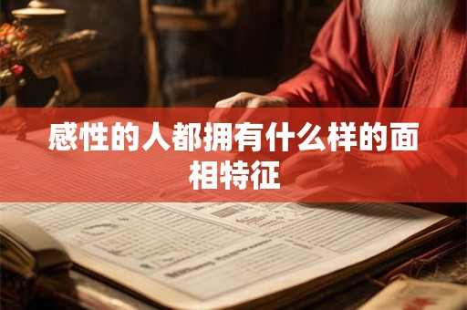 感性的人都拥有什么样的面相特征 感性的人都拥有什么样的面相特征