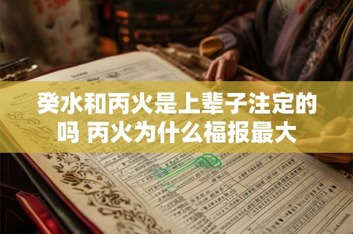 癸水和丙火是上辈子注定的吗 丙火为什么福报最大