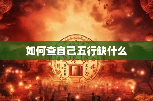如何查自己五行缺什么 如何查自己五行缺什么