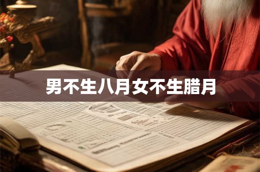 男不生八月女不生腊月 男不生八月女不生腊月