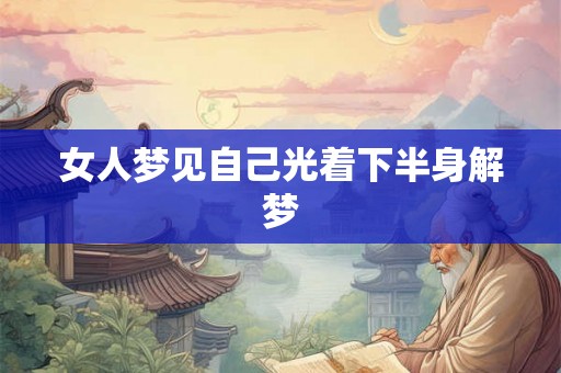 女人梦见自己光着下半身解梦 女人梦见自己光着下半身解梦