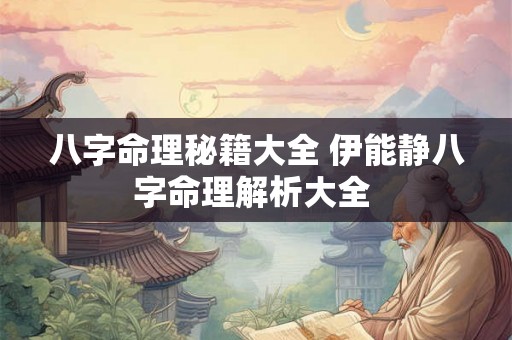 八字命理秘籍大全 伊能静八字命理解析大全 八字命理秘籍大全 伊能静八字命理解析大全