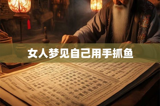 女人梦见自己用手抓鱼 女人梦见自己用手抓鱼