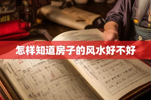 怎样知道房子的风水好不好 怎样知道房子的风水好不好
