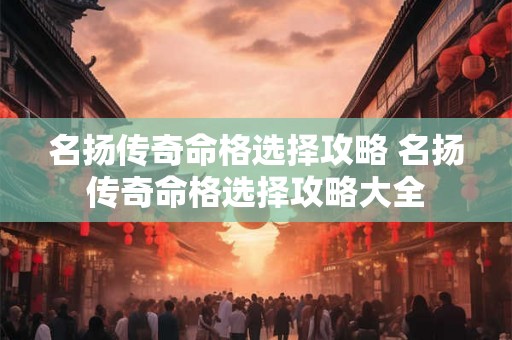 名扬传奇命格选择攻略 名扬传奇命格选择攻略大全