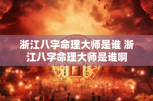 浙江八字命理大师是谁 浙江八字命理大师是谁啊 浙江八字命理大师是谁 浙江八字命理大师是谁啊