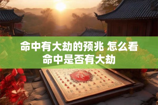 命中有大劫的预兆 怎么看命中是否有大劫