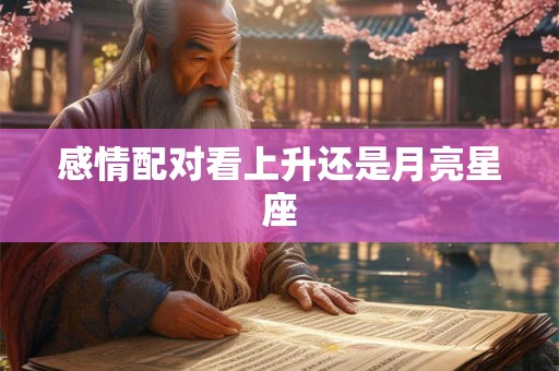 感情配对看上升还是月亮星座 感情配对看上升还是月亮星座