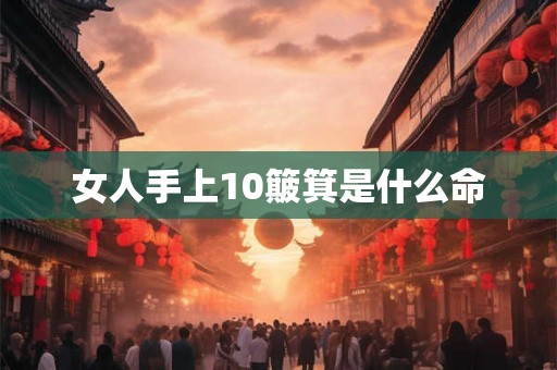 女人手上10簸箕是什么命