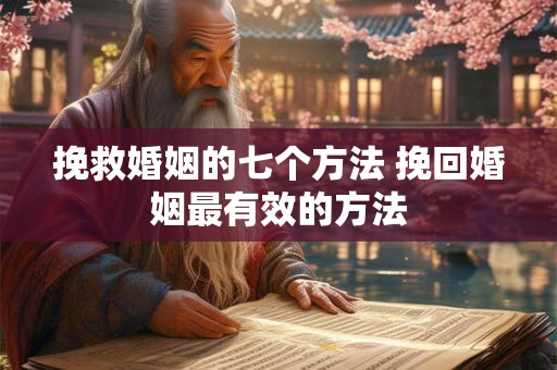 挽救婚姻的七个方法 挽回婚姻最有效的方法 挽救婚姻的七个方法 挽回婚姻最有效的方法