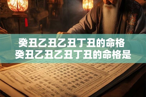 癸丑乙丑乙丑丁丑的命格 癸丑乙丑乙丑丁丑的命格是什么