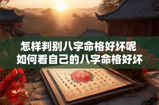 怎样判别八字命格好坏呢 如何看自己的八字命格好坏 怎样判别八字命格好坏呢 如何看自己的八字命格好坏