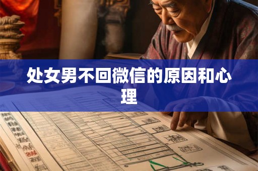 处女男不回微信的原因和心理 处女男不回微信的原因和心理