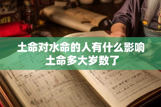 土命对水命的人有什么影响 土命多大岁数了