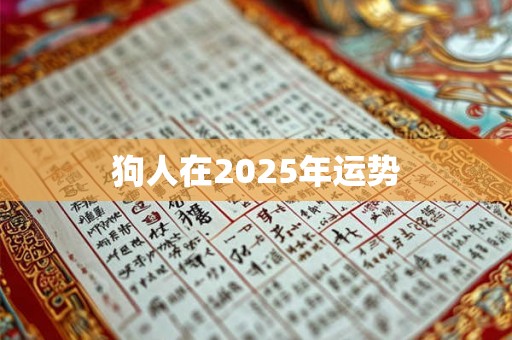 狗人在2025年运势 狗人在2025年运势