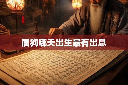 属狗哪天出生最有出息 属狗哪天出生最有出息