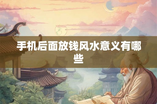 手机后面放钱风水意义有哪些 手机后面放钱风水意义有哪些